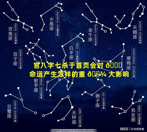 官八字七杀于首页会对 🐘 命运产生怎样的重 🌾 大影响